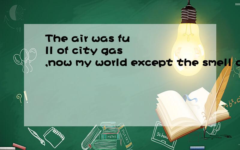 The air was full of city gas,now my world except the smell of grass also