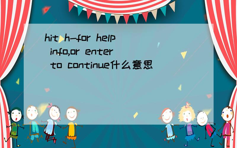 hit h-for help info,or enter to continue什么意思