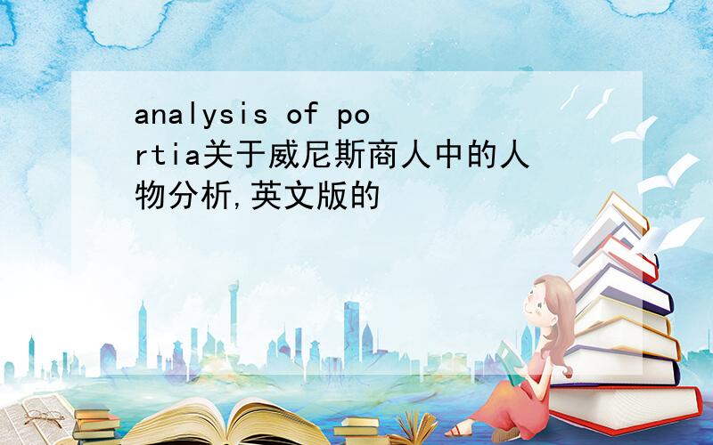 analysis of portia关于威尼斯商人中的人物分析,英文版的