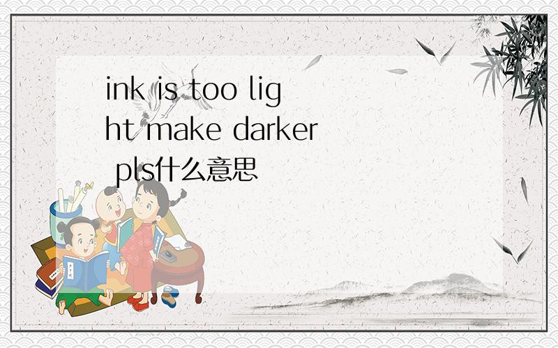 ink is too light make darker pls什么意思