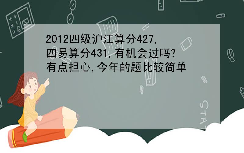 2012四级沪江算分427,四易算分431,有机会过吗?有点担心,今年的题比较简单