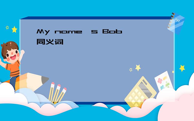 My name's Bob 同义词