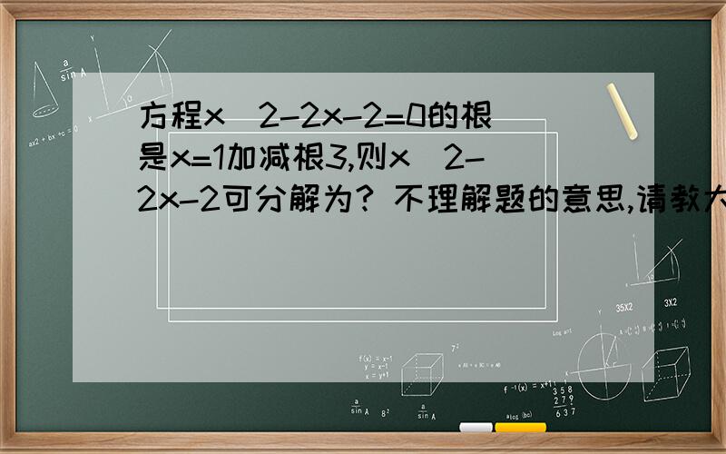 方程x^2-2x-2=0的根是x=1加减根3,则x^2-2x-2可分解为? 不理解题的意思,请教大家,点拨一下