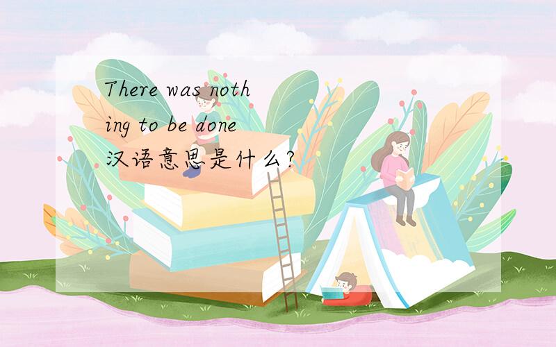 There was nothing to be done汉语意思是什么?
