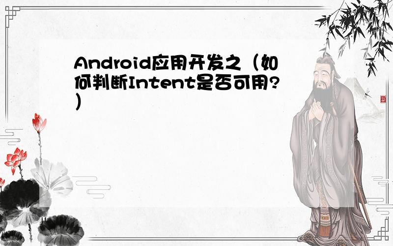 Android应用开发之（如何判断Intent是否可用?）