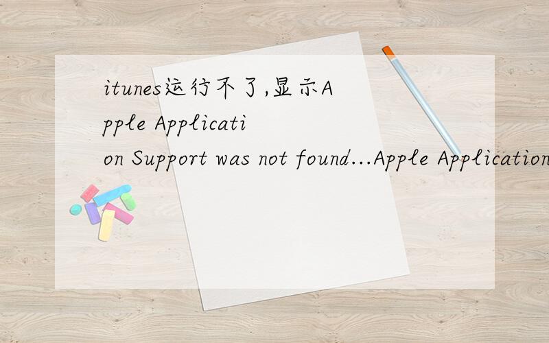 itunes运行不了,显示Apple Application Support was not found...Apple Application Support is required to run iTunes.Please uninstall iTunes,then install iTunes again 怎么回事?