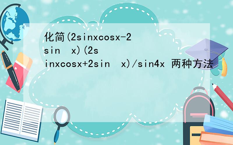 化简(2sinxcosx-2sin²x)(2sinxcosx+2sin²x)/sin4x 两种方法