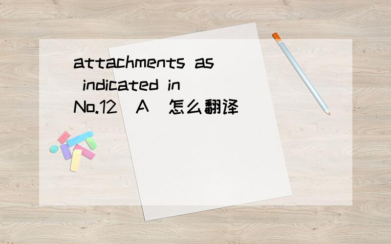 attachments as indicated in No.12(A)怎么翻译