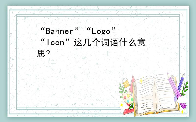 “Banner”“Logo”“Icon”这几个词语什么意思?