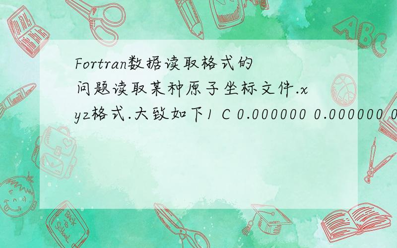 Fortran数据读取格式的问题读取某种原子坐标文件.xyz格式.大致如下1 C 0.000000 0.000000 0.000000 1 2 7 8 182 O 0.000000 0.000000 0.950000 6 1 33 C 1.320000 0.000000 1.417000 1 2 4 5 64 H 1.320000 0.000000 2.506000 5 35 H 1.833000