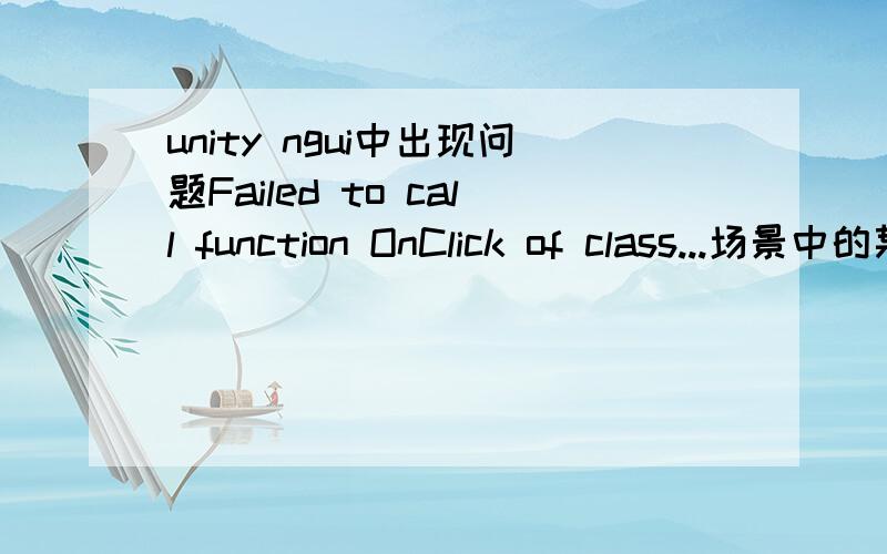 unity ngui中出现问题Failed to call function OnClick of class...场景中的某个物体如下：代码内容如下：在运行的时候点击该物体出现错误：Failed to call function OnClick of class DogHeadSHakeCalling function OnClick wi