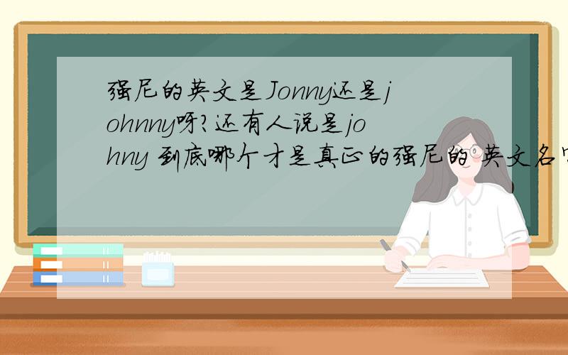 强尼的英文是Jonny还是johnny呀?还有人说是johny 到底哪个才是真正的强尼的 英文名字呀?