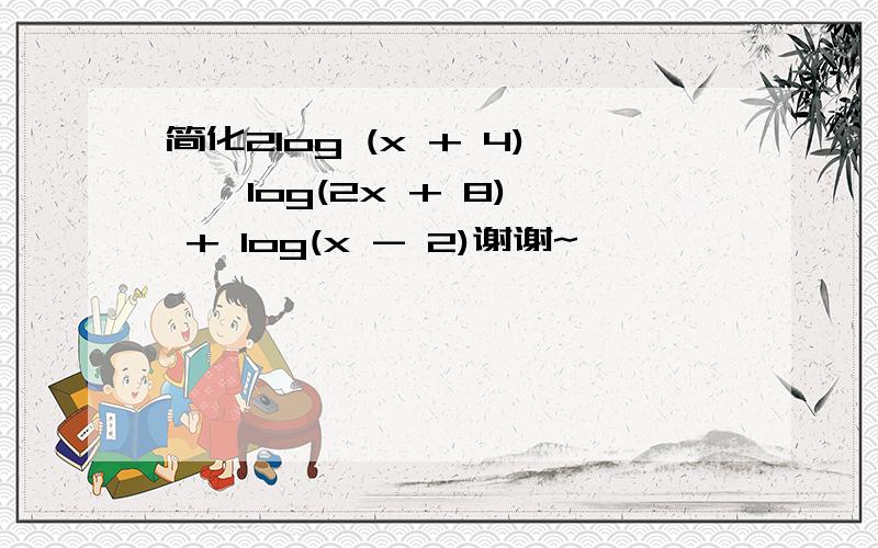 简化2log (x + 4) – log(2x + 8) + log(x - 2)谢谢~