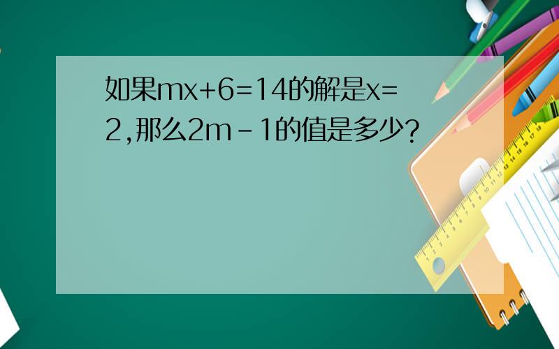如果mx+6=14的解是x=2,那么2m-1的值是多少?