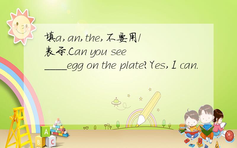 填a,an,the,不要用/表示.Can you see____egg on the plate?Yes,I can.
