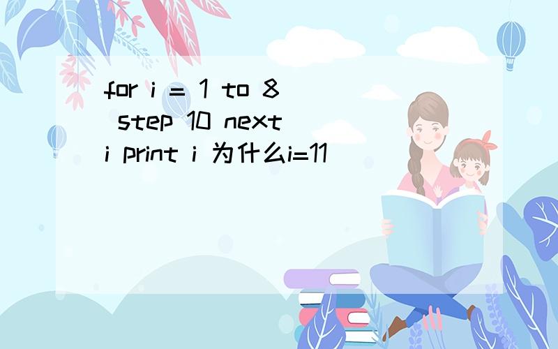 for i = 1 to 8 step 10 next i print i 为什么i=11
