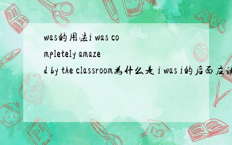 was的用法i was completely amazed by the classroom为什么是 i was i的后面应该是am为什么是was