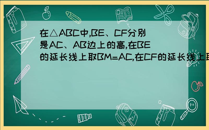 在△ABC中,BE、CF分别是AC、AB边上的高,在BE的延长线上取BM=AC,在CF的延长线上取CN=AB,求证：AM=AN.