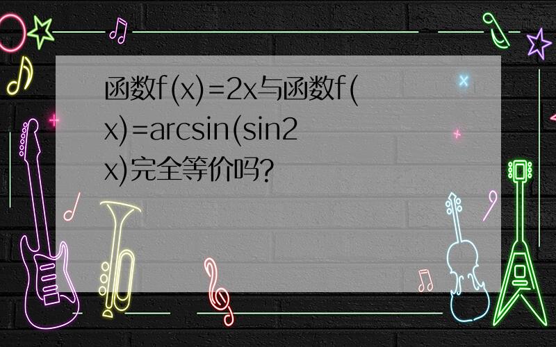 函数f(x)=2x与函数f(x)=arcsin(sin2x)完全等价吗?