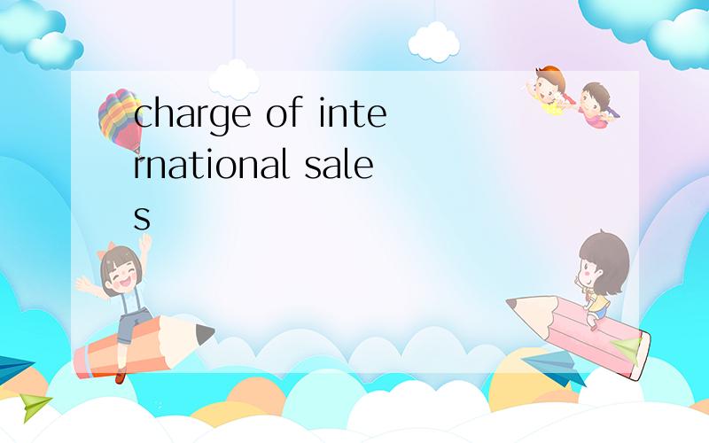 charge of international sales