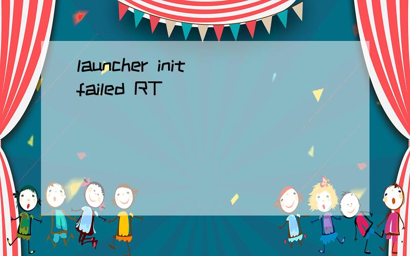 launcher init failed RT