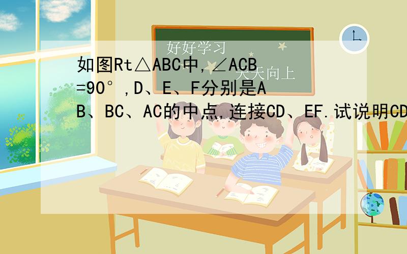 如图Rt△ABC中,∠ACB=90°,D、E、F分别是AB、BC、AC的中点,连接CD、EF.试说明CD与EF的大小关系.