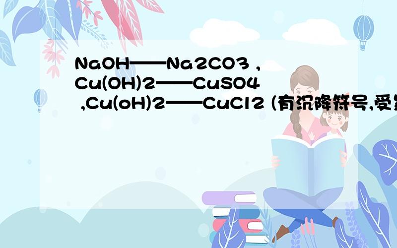 NaOH——Na2CO3 ,Cu(OH)2——CuSO4 ,Cu(oH)2——CuCl2 (有沉降符号,受累标一个!）悬赏分可另议