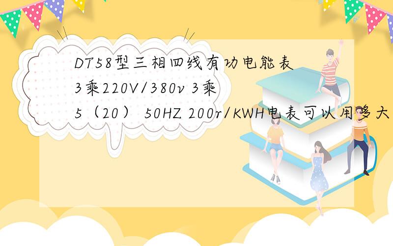 DT58型三相四线有功电能表3乘220V/380v 3乘5（20） 50HZ 200r/KWH电表可以用多大瓦数