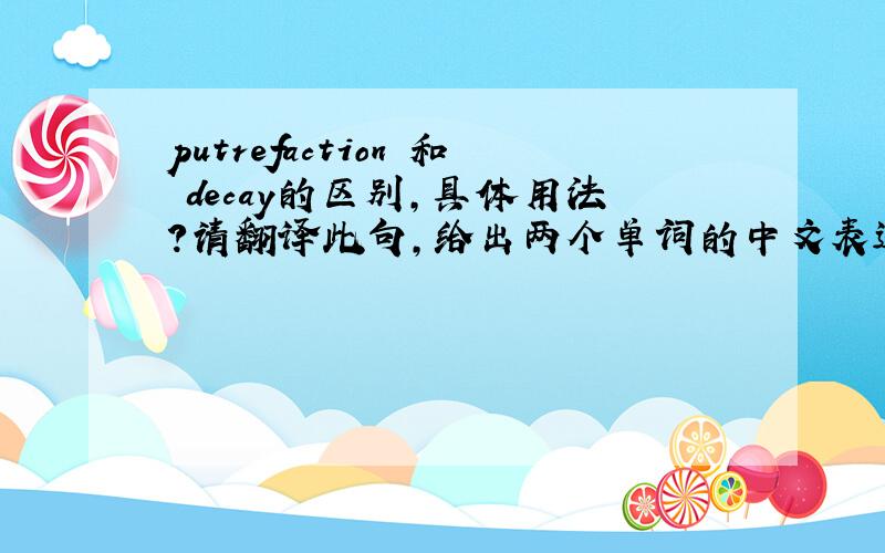 putrefaction 和 decay的区别,具体用法?请翻译此句，给出两个单词的中文表达：This process is mainly caused by bacteria and includes putrefaction,a reduction process involving the formation of volatile hydrogen compounds,and deca