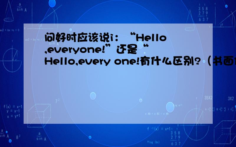 问好时应该说i：“Hello,everyone!”还是“Hello,every one!有什么区别?（书面作文）