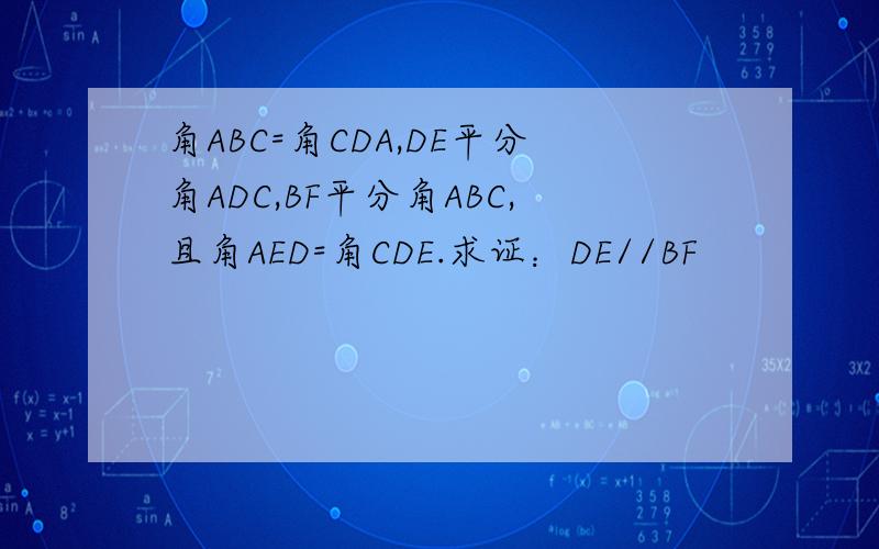 角ABC=角CDA,DE平分角ADC,BF平分角ABC,且角AED=角CDE.求证：DE//BF