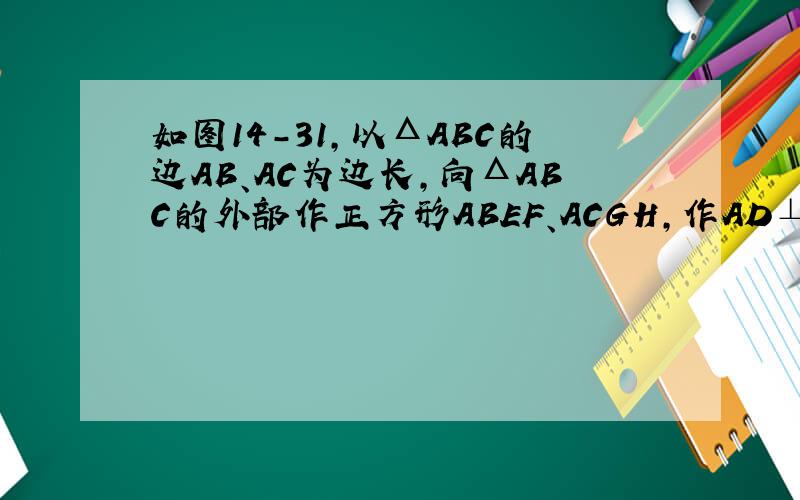 如图14-31,以ΔABC的边AB、AC为边长,向ΔABC的外部作正方形ABEF、ACGH,作AD⊥BC于点D,连EC、BG,求证EC'BG.AD三线共点