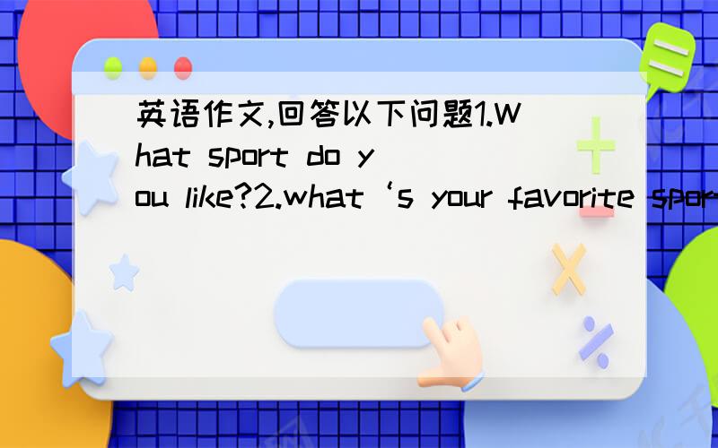 英语作文,回答以下问题1.What sport do you like?2.what‘s your favorite sport?Why?3.How often do you like it?4.Who is your favorite player?Why?