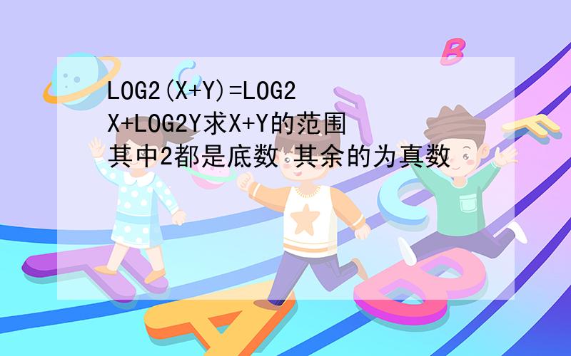 LOG2(X+Y)=LOG2X+LOG2Y求X+Y的范围其中2都是底数 其余的为真数