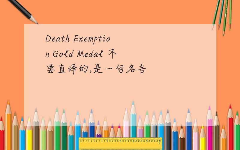 Death Exemption Gold Medal 不要直译的,是一句名言
