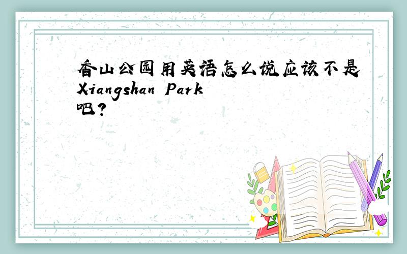 香山公园用英语怎么说应该不是Xiangshan Park吧?