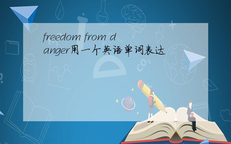 freedom from danger用一个英语单词表达