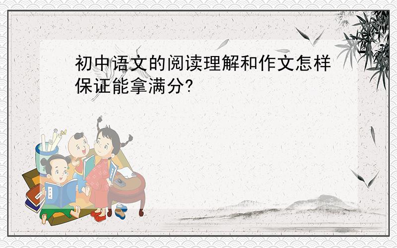 初中语文的阅读理解和作文怎样保证能拿满分?