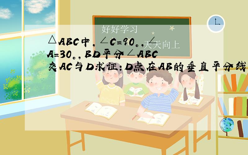 △ABC中,∠C=90°,∠A=30°,BD平分∠ABC交AC与D求证：D点在AB的垂直平分线上格式：∵——————————————————--∴———————————————————