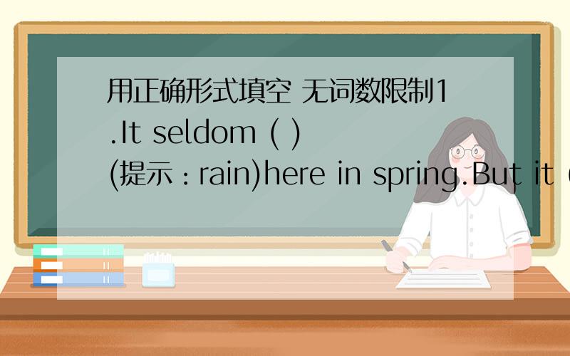 用正确形式填空 无词数限制1.It seldom ( )(提示：rain)here in spring.But it ( )（提示：rain）now2.Yesterday he ( )(提示：go)to the cinema himself.3.He ( )(提示：finish)his homework yet4.Where is John?I( )(提示：not,see)him