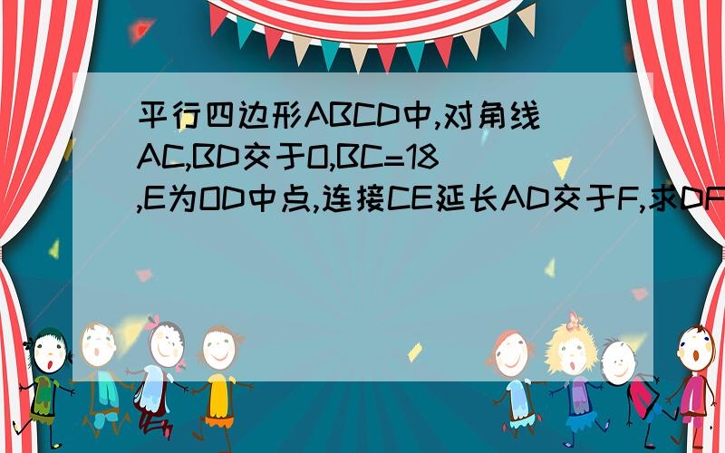 平行四边形ABCD中,对角线AC,BD交于O,BC=18,E为OD中点,连接CE延长AD交于F,求DF