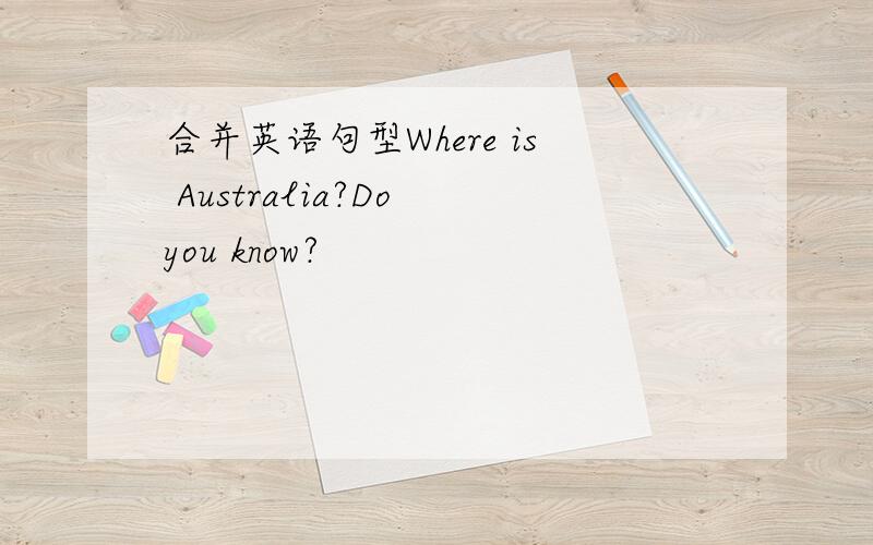合并英语句型Where is Australia?Do you know?