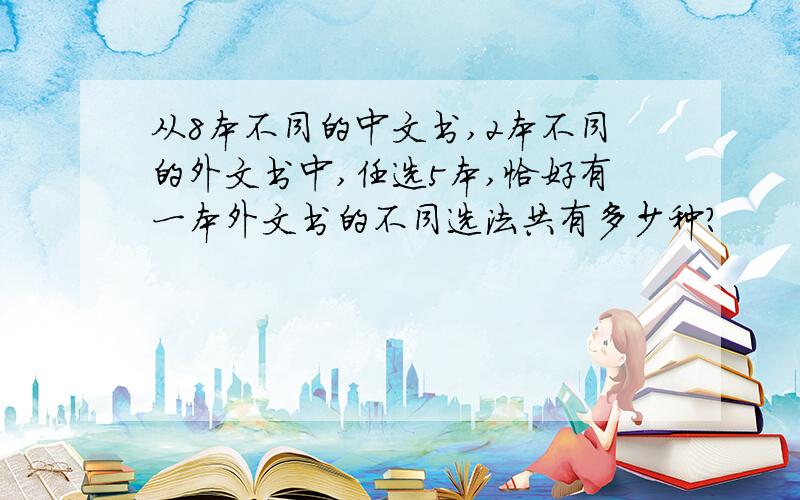 从8本不同的中文书,2本不同的外文书中,任选5本,恰好有一本外文书的不同选法共有多少种?