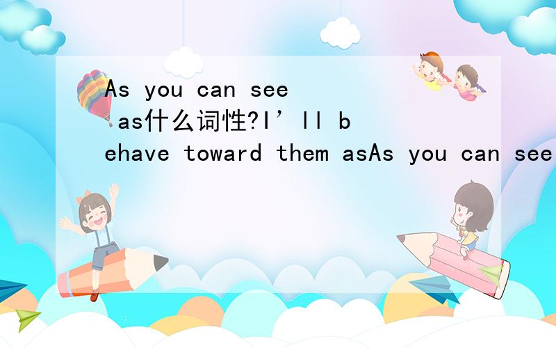As you can see as什么词性?I’ll behave toward them asAs you can see as什么词性?I’ll behave toward them as I would like to be treated.