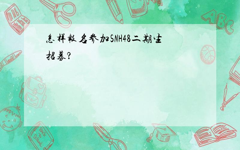 怎样报名参加SNH48二期生招募?