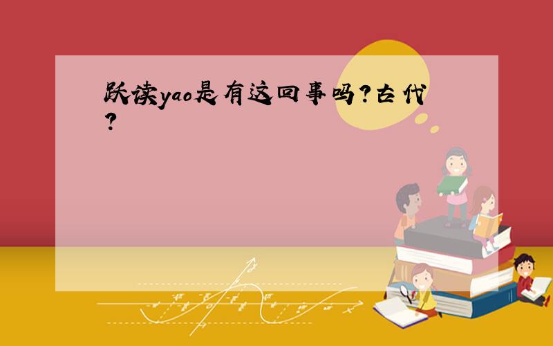 跃读yao是有这回事吗?古代?