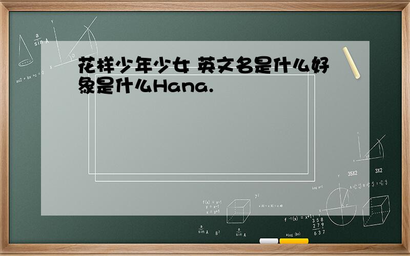 花样少年少女 英文名是什么好象是什么Hana.