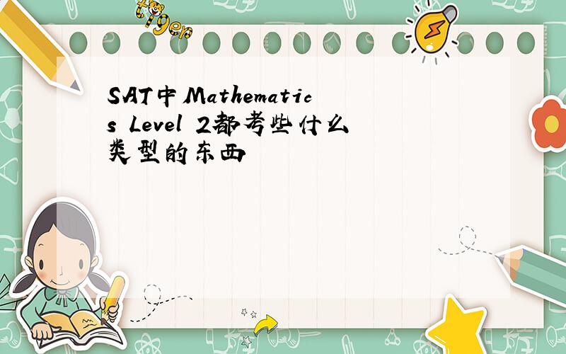 SAT中Mathematics Level 2都考些什么类型的东西