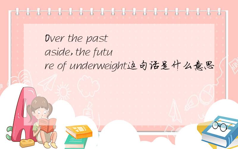 Over the past aside,the future of underweight这句话是什么意思