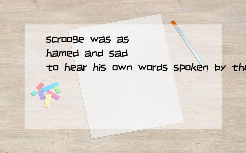 scrooge was ashamed and sad to hear his own words spoken by the spirit.里面spoken by the spirit.做什么成分,